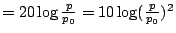 $= 20 \log \frac{p}{p_{0}} = 10 \log (\frac{p}{p_{0}})^{2}$